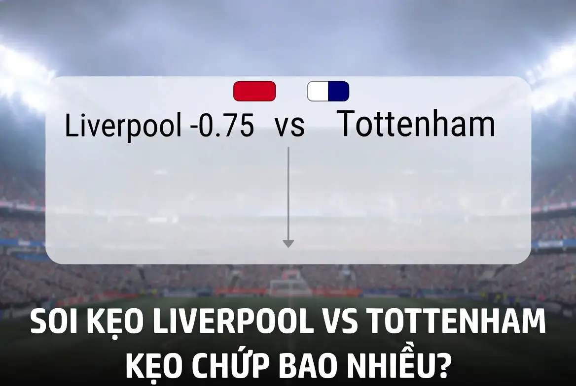 Soi kèo Liverpool vs Tottenham: Kèo chấp bao nhiêu? Phân tích trước giờ bóng lăn